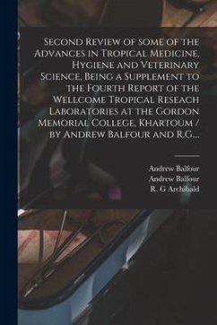 Second Review of Some of the Advances in Tropical Medicine, Hygiene and Veterinary Science, Being a Supplement to the Fourth Report of the Wellcome Tr - Balfour, Andrew
