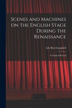 Scenes and Machines on the English Stage During the Renaissance; a Classical Revival - Campbell, Lily Bess