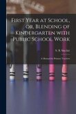 First Year at School, or, Blending of Kindergarten With Public School Work [microform]: a Manual for Primary Teachers