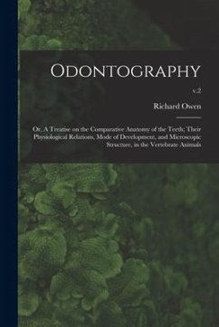 Odontography; or, A Treatise on the Comparative Anatomy of the Teeth; Their Physiological Relations, Mode of Development, and Microscopic Structure, i - Owen, Richard