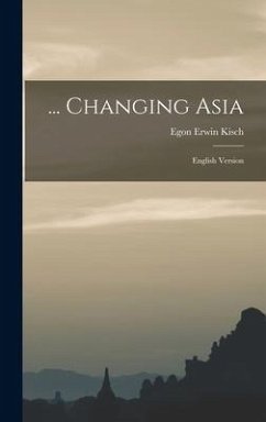 ... Changing Asia; English Version - Kisch, Egon Erwin