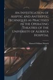 An Investigation of Aseptic and Antiseptic Techniques as Practised in the Operating Theatres of the University of Alberta Hospital
