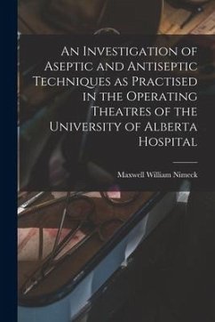 An Investigation of Aseptic and Antiseptic Techniques as Practised in the Operating Theatres of the University of Alberta Hospital - Nimeck, Maxwell William