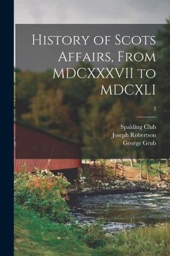 History of Scots Affairs, From MDCXXXVII to MDCXLI; 3 - Robertson, Joseph; Grub, George
