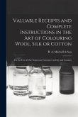 Valuable Receipts and Complete Instructions in the Art of Colouring Wool, Silk or Cotton [microform]: for the Use of Our Numerous Customers in City an