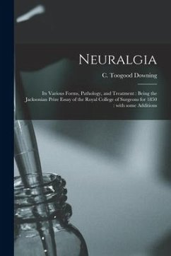 Neuralgia: Its Various Forms, Pathology, and Treatment: Being the Jacksonian Prize Essay of the Royal College of Surgeons for 185