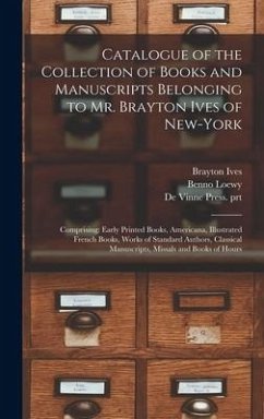 Catalogue of the Collection of Books and Manuscripts Belonging to Mr. Brayton Ives of New-York: Comprising: Early Printed Books, Americana, Illustrate - Ives, Brayton