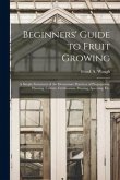 Beginners' Guide to Fruit Growing: a Simple Statement of the Elementary Practices of Propagation, Planting, Culture, Fertilization, Pruning, Spraying,