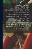 A Record of the Extraordinary Proceedings of the House of Assembly of Newfoundland, in the Arrest and Imprisonment of Edward Kielley, Esq., Surgeon, &