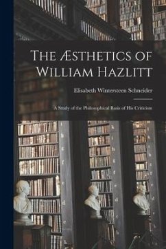 The Æsthetics of William Hazlitt; a Study of the Philosophical Basis of His Criticism - Schneider, Elisabeth Wintersteen