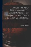 Ancestry and Descendants of David Garton of New Jersey and Ohio / by Lura M. Dickson.