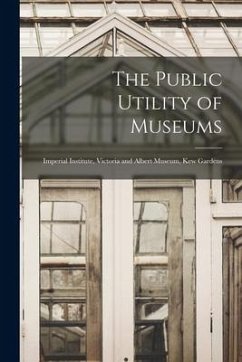 The Public Utility of Museums: Imperial Institute, Victoria and Albert Museum, Kew Gardens - Anonymous