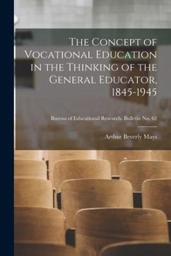 The Concept of Vocational Education in the Thinking of the General Educator, 1845-1945; Bureau of educational research. Bulletin no. 62 - Mays, Arthur Beverly