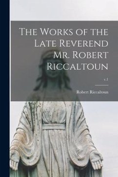 The Works of the Late Reverend Mr. Robert Riccaltoun; v.1 - Riccaltoun, Robert