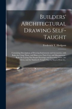 Builders' Architectural Drawing Self-taught [microform]: Containing Descriptions of Drawing Instruments and Accessories, With Rules for Using Them, an