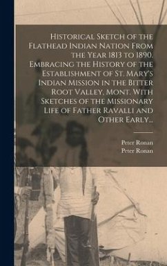 Historical Sketch of the Flathead Indian Nation From the Year 1813 to 1890. Embracing the History of the Establishment of St. Mary's Indian Mission in the Bitter Root Valley, Mont. With Sketches of the Missionary Life of Father Ravalli and Other Early... - Ronan, Peter