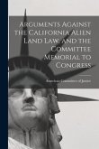 Arguments Against the California Alien Land Law, and the Committee Memorial to Congress