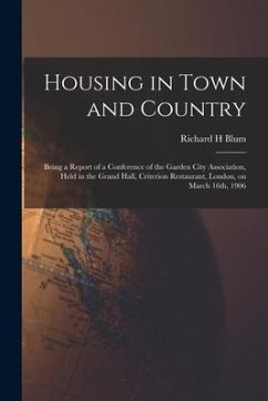 Housing in Town and Country: Being a Report of a Conference of the Garden City Association, Held in the Grand Hall, Criterion Restaurant, London, o - Blum, Richard H.