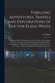 Thrilling Adventures, Travels and Explorations of Doctor Elijah White [microform]: Among the Rocky Mountains and in the Far West: With Incidents of Tw