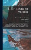 The History of Mexico.: Collected From Spanish and Mexican Historians, From Manuscripts, and Ancient Paintings of the Indians. Illustrated by