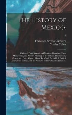 The History of Mexico.: Collected From Spanish and Mexican Historians, From Manuscripts, and Ancient Paintings of the Indians. Illustrated by - Clavigero, Francesco Saverio; Cullen, Charles