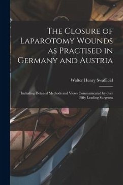 The Closure of Laparotomy Wounds as Practised in Germany and Austria: Including Detailed Methods and Views Communicated by Over Fifty Leading Surgeons - Swaffield, Walter Henry