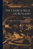 The Church Bells of Rutland: Their Inscriptions, Traditions, and Peculiar Uses; With Chapters on Bells and Bell Founders