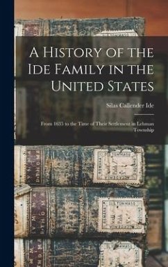A History of the Ide Family in the United States: From 1635 to the Time of Their Settlement in Lehman Township - Ide, Silas Callender