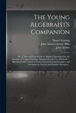 The Young Algebraist's Companion: or, A New and Easy Guide to Algebra; Introduced by the Doctrine of Vulgar Fractions: Designed for the Use of Schools - Fenning, Daniel