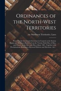 Ordinances of the North-West Territories [microform]: Passed by the Lieutenant-governor in Council, in the Session Begun and Holden at Battleford on t