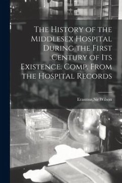 The History of the Middlesex Hospital During the First Century of Its Existence. Comp. From the Hospital Records