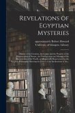 Revelations of Egyptian Mysteries [electronic Resource]: History of the Creation, the Causes and the Progress of the Degeneration of Nature, the Confl