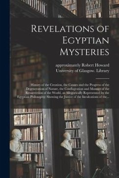 Revelations of Egyptian Mysteries [electronic Resource]: History of the Creation, the Causes and the Progress of the Degeneration of Nature, the Confl