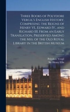 Three Books of Polydore Vergil's English History, Comprising the Reigns of Henry VI., Edward IV., and Richard III. From an Early Translation, Preserve