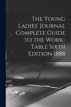 The Young Ladies' Journal Complete Guide to the Work-Table Sixth Edition 1888 - Anonymous