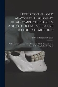 Letter to the Lord Advocate, Disclosing the Accomplices, Secrets, and Other Facts Relative to the Late Murders [electronic Resource]: With a Correct A