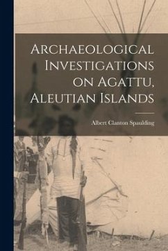 Archaeological Investigations on Agattu, Aleutian Islands - Spaulding, Albert Clanton