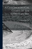 A Chronological Chart of the Christian Era [microform]: Showing a Correct Calendar for Every Year of the First 2000 Years of the Era and Explaining Ho