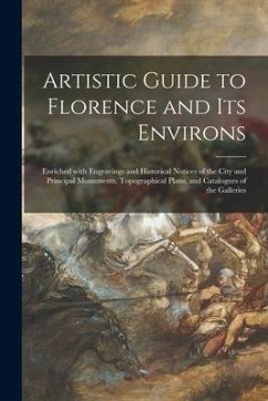 Artistic Guide to Florence and Its Environs: Enriched With Engravings and Historical Notices of the City and Principal Monuments, Topographical Plans, - Anonymous