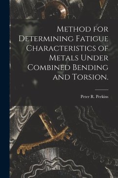 Method for Determining Fatigue Characteristics of Metals Under Combined Bending and Torsion. - Perkins, Peter R.