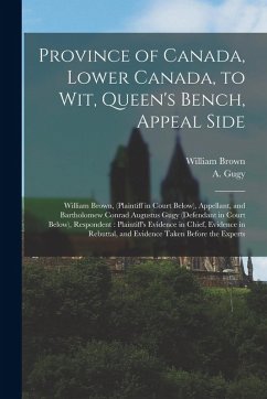 Cover Province of Canada, Lower Canada, to Wit, Queen's Bench, Appeal Side [microform]: William Brown, (plaintiff in Court Below), Appellant, and Bartholome