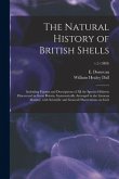 The Natural History of British Shells: Including Figures and Descriptions of All the Species Hitherto Discovered in Great Britain, Systematically Arra