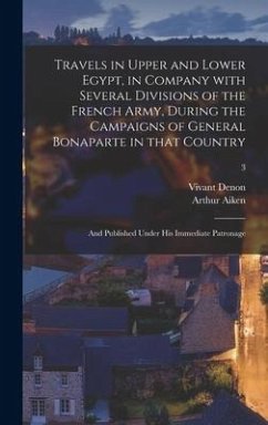 Travels in Upper and Lower Egypt, in Company With Several Divisions of the French Army, During the Campaigns of General Bonaparte in That Country - Denon, Vivant; Aiken, Arthur