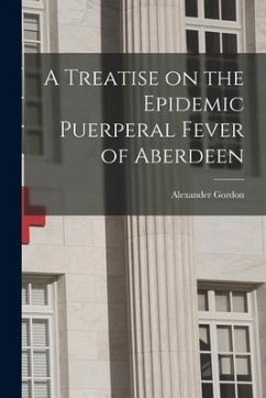 A Treatise on the Epidemic Puerperal Fever of Aberdeen - Gordon, Alexander