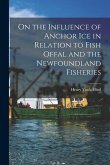 On the Influence of Anchor Ice in Relation to Fish Offal and the Newfoundland Fisheries [microform]