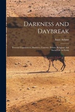 Darkness and Daybreak; Personal Experiences, Manners, Customs, Habits, Religious and Social Life in Persia - Adams, Isaac