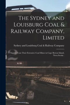 Cover The Sydney and Louisburg Coal & Railway Company, Limited [microform]: Supply From Their Extensive Coal Mines in Cape Breton Island, Nova Scotia .
