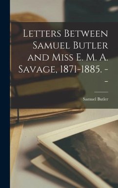 Letters Between Samuel Butler and Miss E. M. A. Savage, 1871-1885. -- - Butler, Samuel