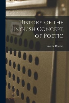 History of the English Concept of Poetic - Downey, Avis A.