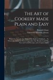 The Art of Cookery Made Plain and Easy: Which Far Exceeds Any Thing of the Kind yet Published ... To Which Are Added, by Way of Appendix, One Hundred